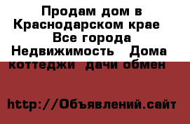 Продам дом в Краснодарском крае - Все города Недвижимость » Дома, коттеджи, дачи обмен   